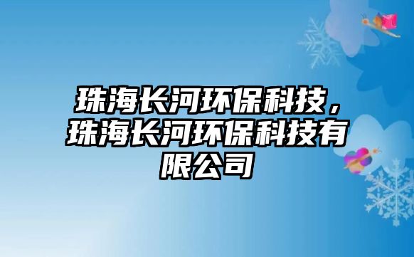 珠海長河環(huán)?？萍?，珠海長河環(huán)?？萍加邢薰? class=