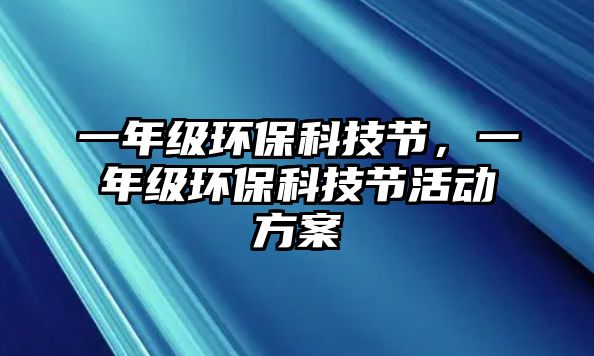 一年級(jí)環(huán)保科技節(jié)，一年級(jí)環(huán)保科技節(jié)活動(dòng)方案