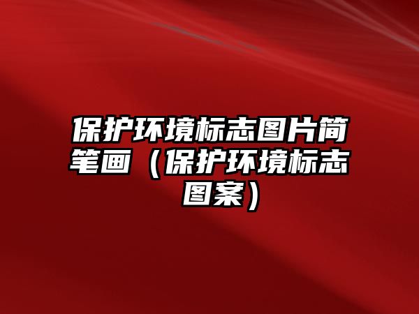 保護環(huán)境標志圖片簡筆畫（保護環(huán)境標志 圖案）