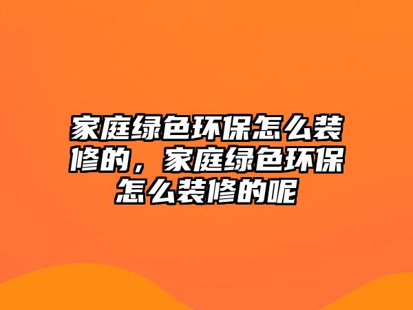家庭綠色環(huán)保怎么裝修的，家庭綠色環(huán)保怎么裝修的呢