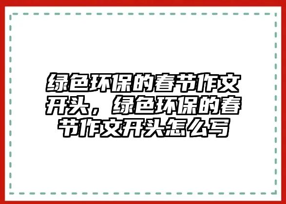 綠色環(huán)保的春節(jié)作文開(kāi)頭，綠色環(huán)保的春節(jié)作文開(kāi)頭怎么寫(xiě)