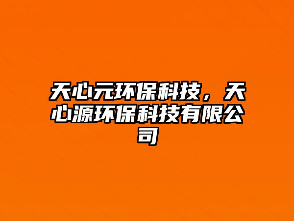 天心元環(huán)?？萍?，天心源環(huán)?？萍加邢薰? class=