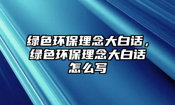 綠色環(huán)保理念大白話，綠色環(huán)保理念大白話怎么寫