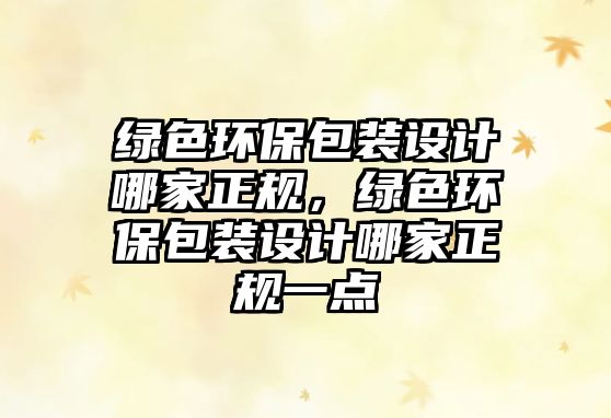綠色環(huán)保包裝設(shè)計(jì)哪家正規(guī)，綠色環(huán)保包裝設(shè)計(jì)哪家正規(guī)一點(diǎn)