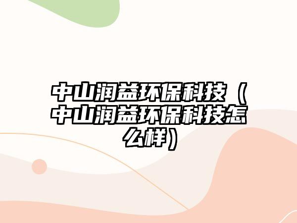 中山潤益環(huán)?？萍迹ㄖ猩綕櫼姝h(huán)?？萍荚趺礃樱?/> 
									</a>
									<h4 class=