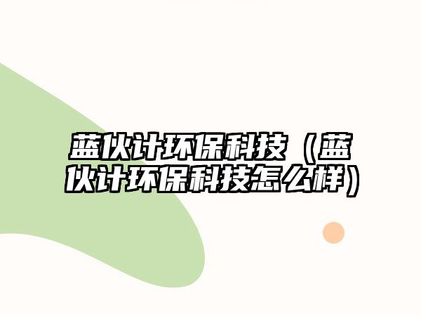 藍(lán)伙計環(huán)?？萍迹ㄋ{(lán)伙計環(huán)?？萍荚趺礃樱? class=