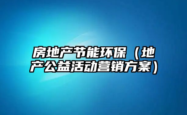 房地產節(jié)能環(huán)保（地產公益活動營銷方案）