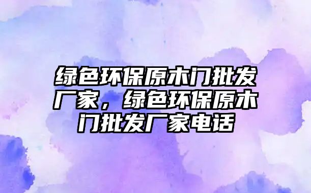 綠色環(huán)保原木門批發(fā)廠家，綠色環(huán)保原木門批發(fā)廠家電話
