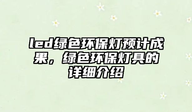 led綠色環(huán)保燈預計成果，綠色環(huán)保燈具的詳細介紹