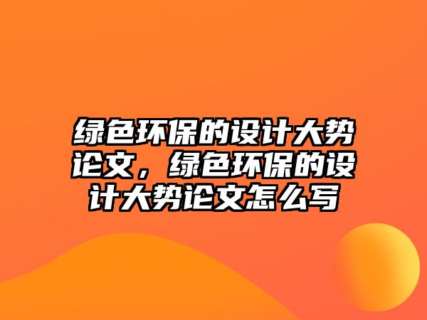 綠色環(huán)保的設(shè)計大勢論文，綠色環(huán)保的設(shè)計大勢論文怎么寫