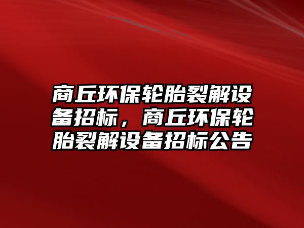 商丘環(huán)保輪胎裂解設(shè)備招標(biāo)，商丘環(huán)保輪胎裂解設(shè)備招標(biāo)公告