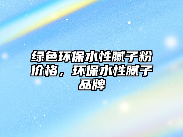綠色環(huán)保水性膩子粉價格，環(huán)保水性膩子品牌