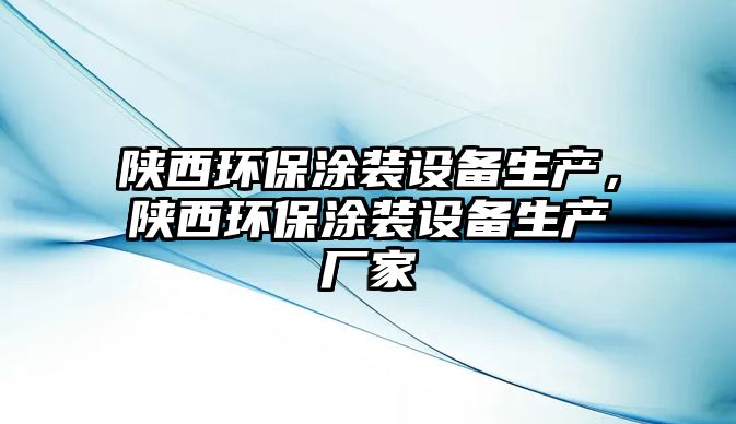陜西環(huán)保涂裝設(shè)備生產(chǎn)，陜西環(huán)保涂裝設(shè)備生產(chǎn)廠家