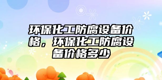 環(huán)保化工防腐設(shè)備價格，環(huán)?；し栏O(shè)備價格多少