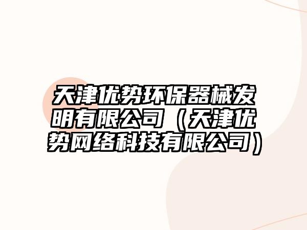 天津優(yōu)勢環(huán)保器械發(fā)明有限公司（天津優(yōu)勢網絡科技有限公司）