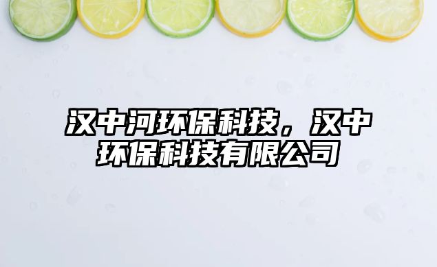 漢中河環(huán)?？萍?，漢中環(huán)?？萍加邢薰? class=