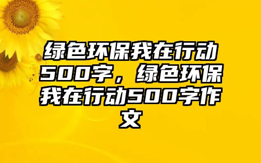 綠色環(huán)保我在行動500字，綠色環(huán)保我在行動500字作文