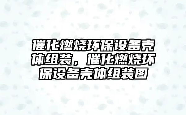催化燃燒環(huán)保設(shè)備殼體組裝，催化燃燒環(huán)保設(shè)備殼體組裝圖