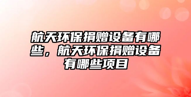航天環(huán)保捐贈設備有哪些，航天環(huán)保捐贈設備有哪些項目