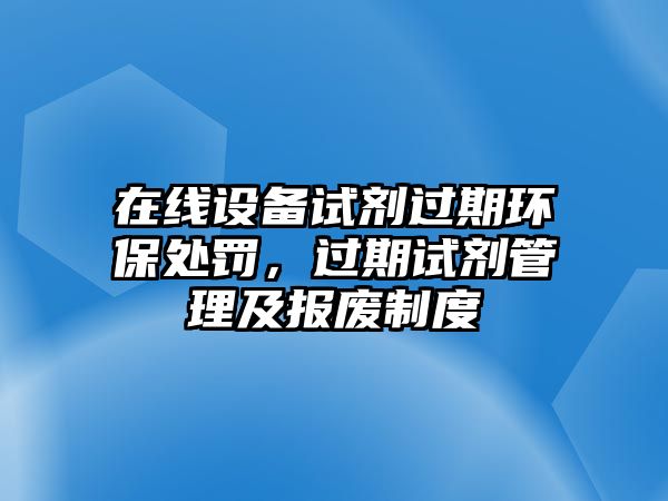 在線設備試劑過期環(huán)保處罰，過期試劑管理及報廢制度