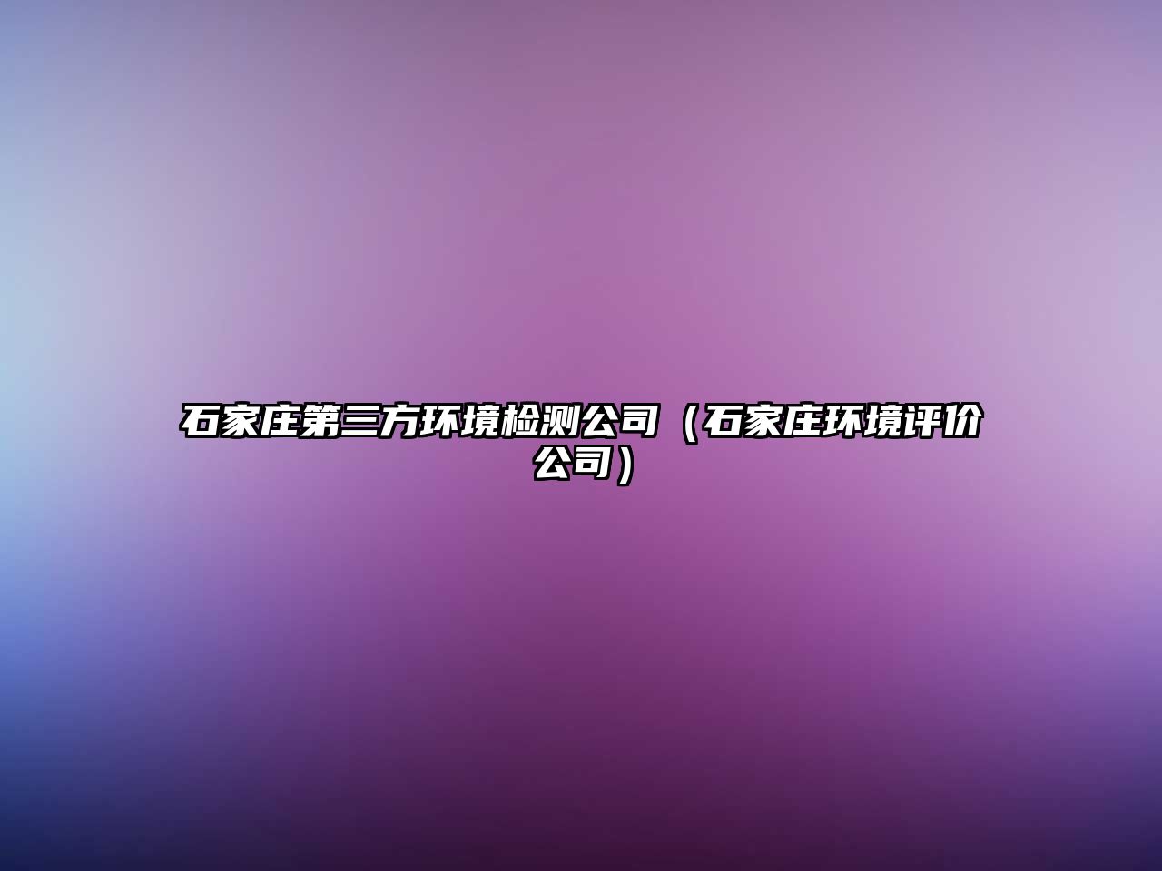 石家莊第三方環(huán)境檢測(cè)公司（石家莊環(huán)境評(píng)價(jià)公司）