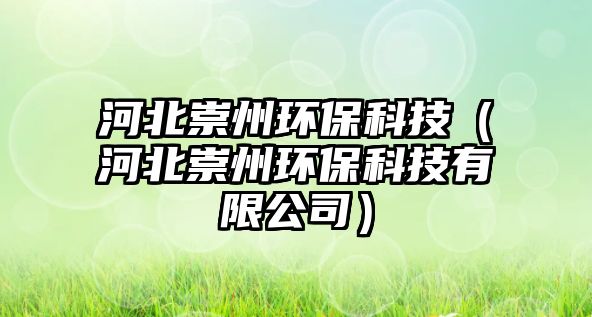 河北崇州環(huán)保科技（河北崇州環(huán)?？萍加邢薰荆? class=