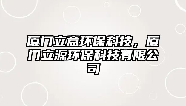 廈門(mén)立意環(huán)保科技，廈門(mén)立源環(huán)?？萍加邢薰? class=