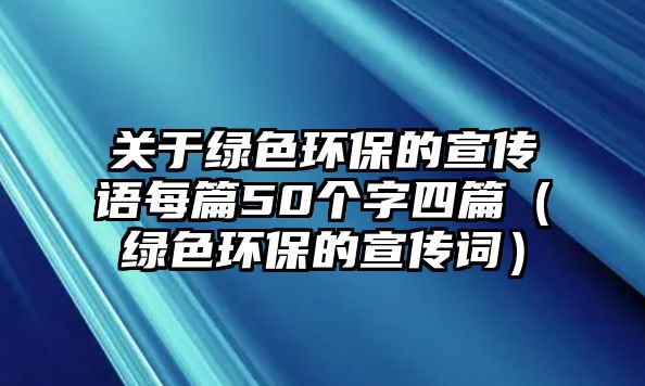 關(guān)于綠色環(huán)保的宣傳語每篇50個(gè)字四篇（綠色環(huán)保的宣傳詞）