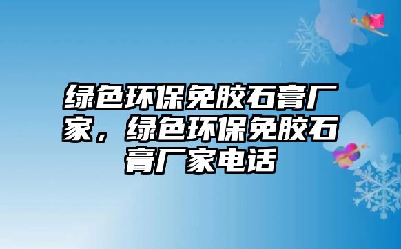 綠色環(huán)保免膠石膏廠(chǎng)家，綠色環(huán)保免膠石膏廠(chǎng)家電話(huà)