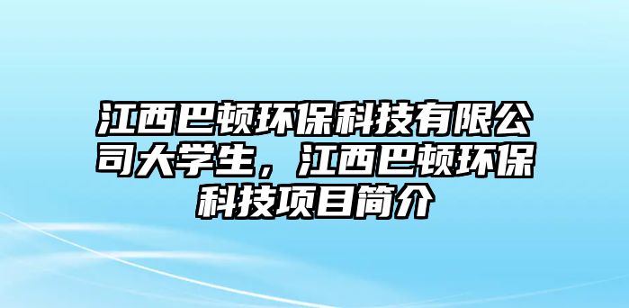 江西巴頓環(huán)?？萍加邢薰敬髮W(xué)生，江西巴頓環(huán)保科技項(xiàng)目簡(jiǎn)介