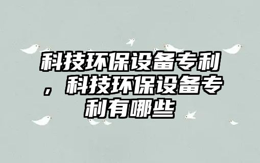 科技環(huán)保設備專利，科技環(huán)保設備專利有哪些