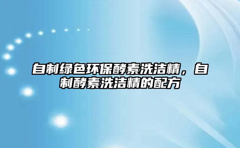 自制綠色環(huán)保酵素洗潔精，自制酵素洗潔精的配方