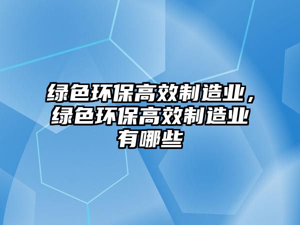 綠色環(huán)保高效制造業(yè)，綠色環(huán)保高效制造業(yè)有哪些