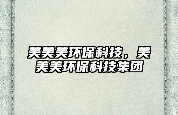 美美美環(huán)?？萍?，美美美環(huán)保科技集團