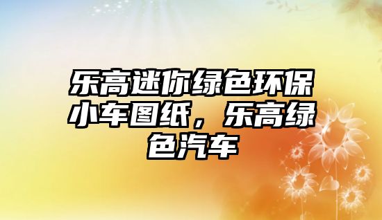 樂高迷你綠色環(huán)保小車圖紙，樂高綠色汽車
