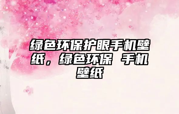 綠色環(huán)保護(hù)眼手機(jī)壁紙，綠色環(huán)保 手機(jī)壁紙
