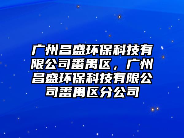 廣州昌盛環(huán)保科技有限公司番禺區(qū)，廣州昌盛環(huán)?？萍加邢薰痉畢^(qū)分公司