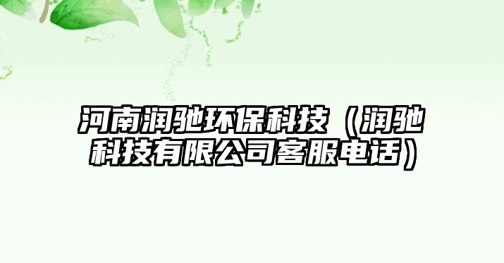 河南潤(rùn)馳環(huán)?？萍迹?rùn)馳科技有限公司客服電話）