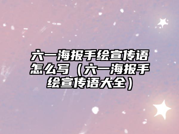 六一海報手繪宣傳語怎么寫（六一海報手繪宣傳語大全）