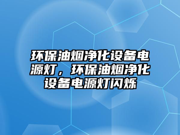 環(huán)保油煙凈化設(shè)備電源燈，環(huán)保油煙凈化設(shè)備電源燈閃爍
