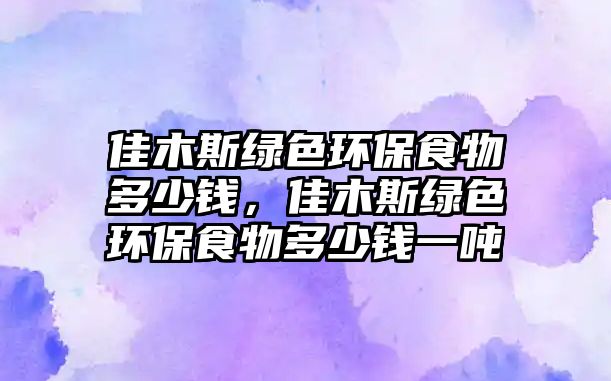 佳木斯綠色環(huán)保食物多少錢，佳木斯綠色環(huán)保食物多少錢一噸