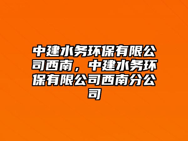 中建水務(wù)環(huán)保有限公司西南，中建水務(wù)環(huán)保有限公司西南分公司