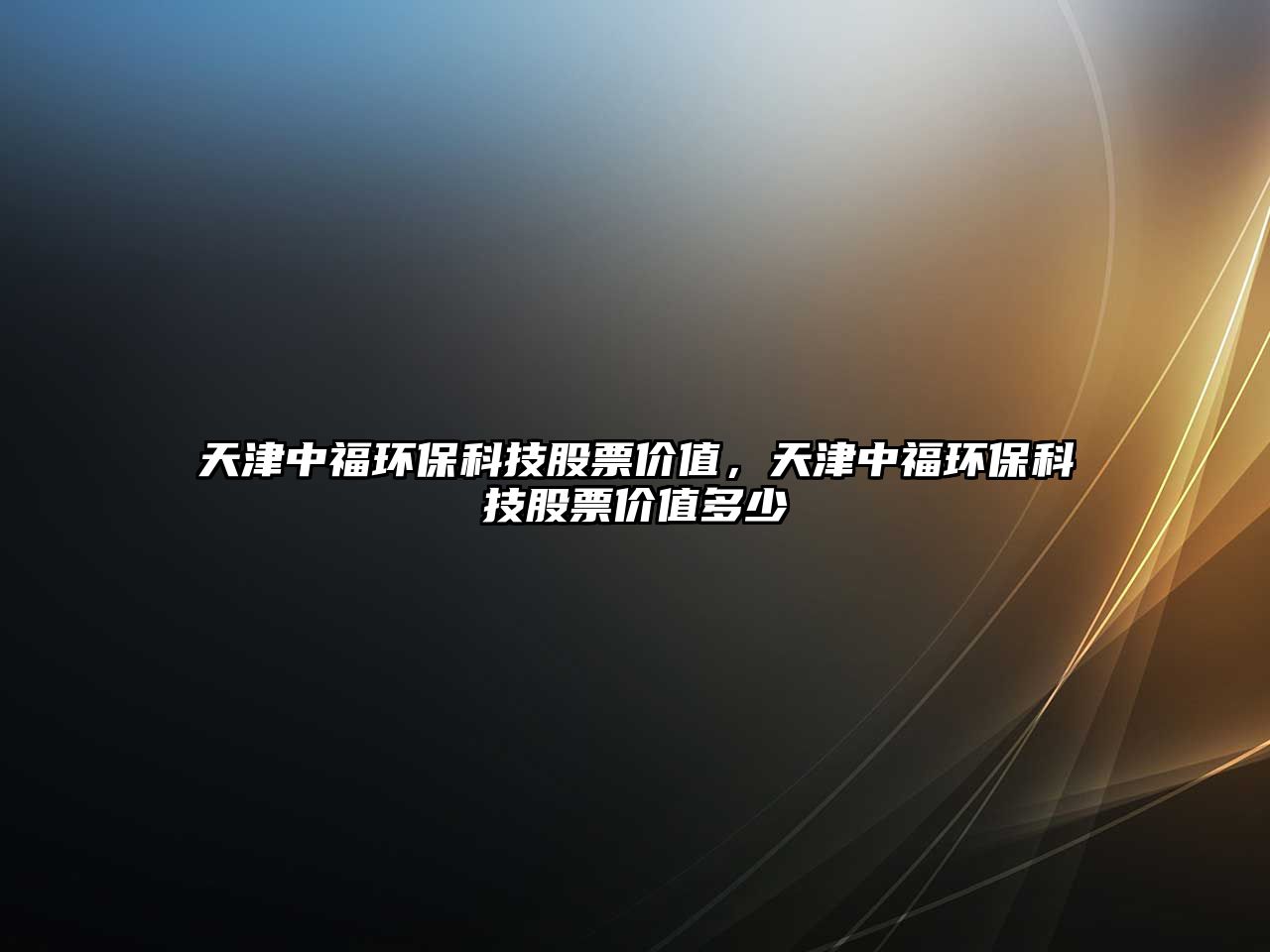 天津中福環(huán)?？萍脊善眱r值，天津中福環(huán)保科技股票價值多少