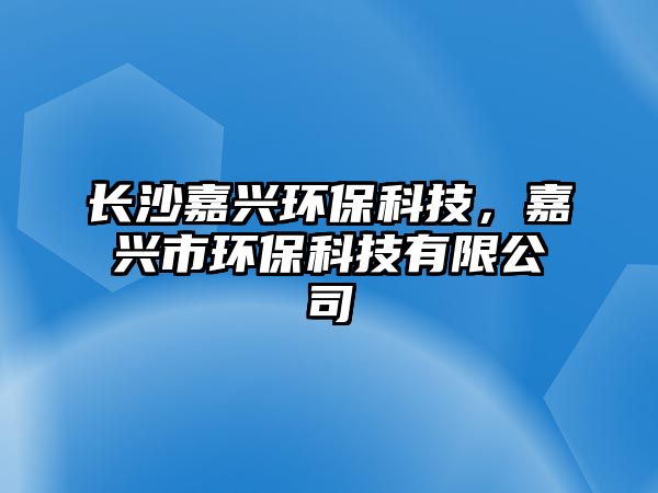 長(zhǎng)沙嘉興環(huán)?？萍迹闻d市環(huán)?？萍加邢薰?/> 
									</a>
									<h4 class=