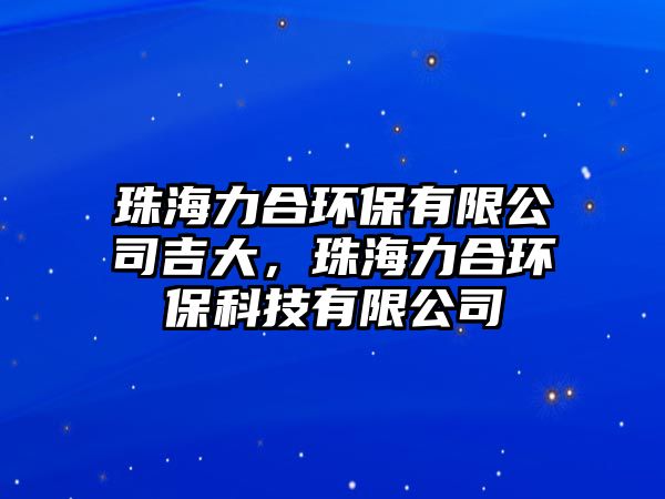 珠海力合環(huán)保有限公司吉大，珠海力合環(huán)保科技有限公司