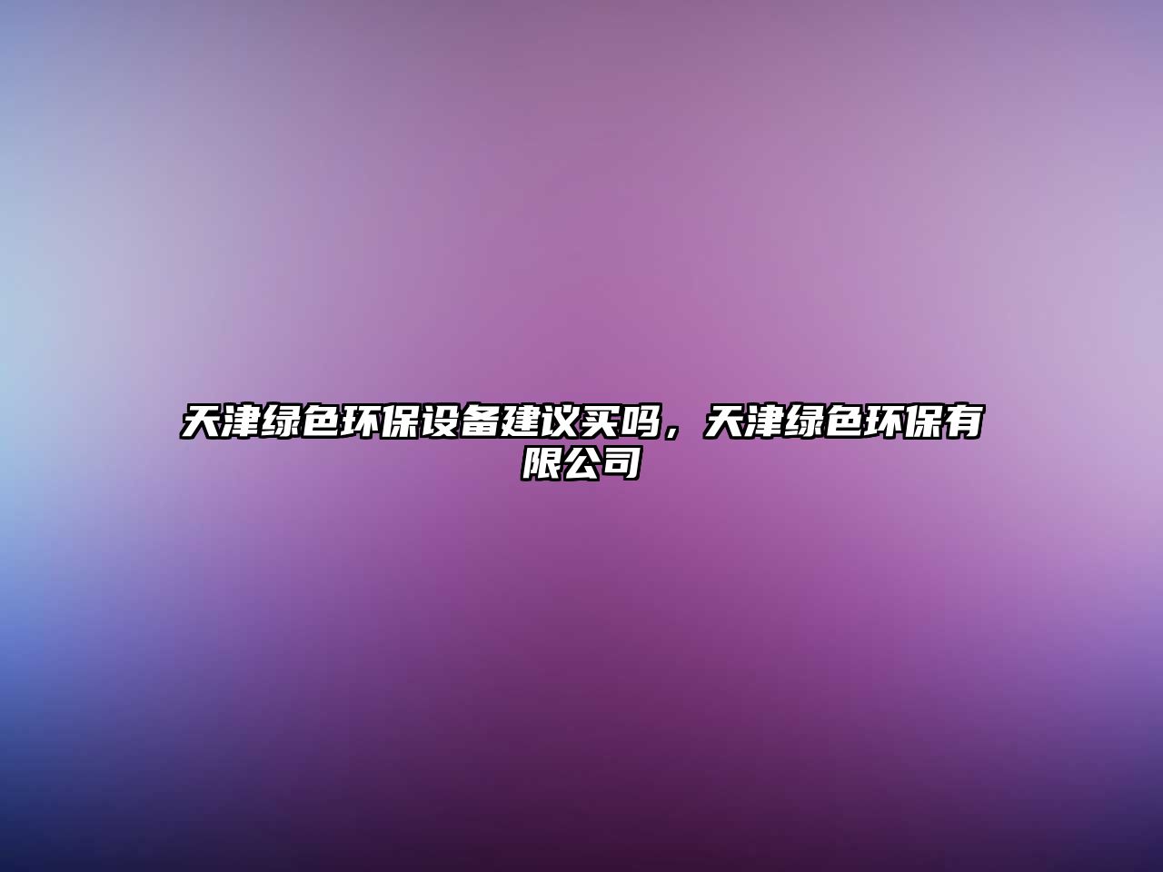 天津綠色環(huán)保設(shè)備建議買嗎，天津綠色環(huán)保有限公司