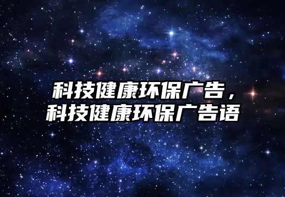 科技健康環(huán)保廣告，科技健康環(huán)保廣告語