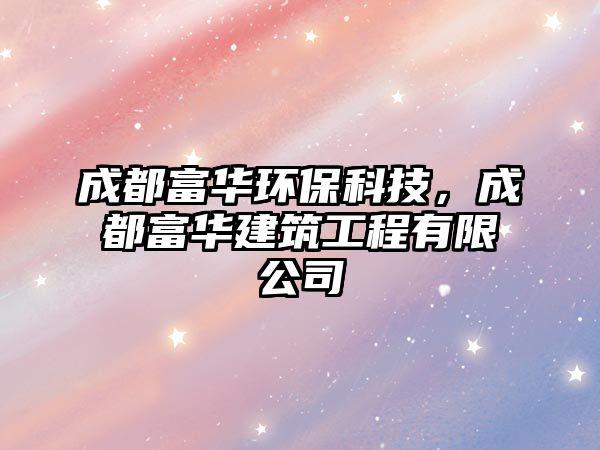 成都富華環(huán)保科技，成都富華建筑工程有限公司