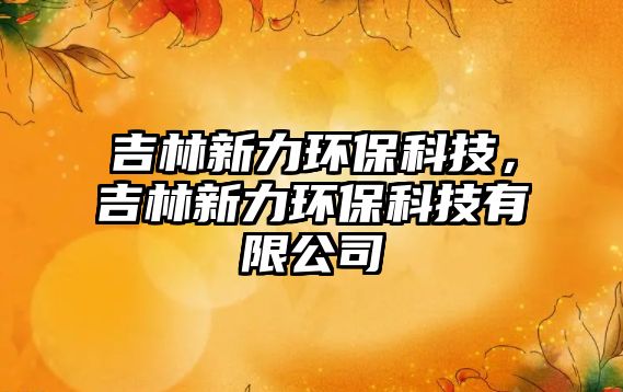 吉林新力環(huán)?？萍?，吉林新力環(huán)?？萍加邢薰?/> 
									</a>
									<h4 class=