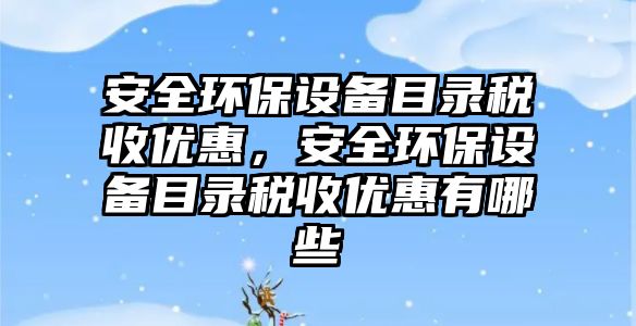 安全環(huán)保設(shè)備目錄稅收優(yōu)惠，安全環(huán)保設(shè)備目錄稅收優(yōu)惠有哪些